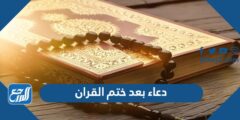 دعاء بعد ختم القران ،ماذا يقال عند ختم المصحف 2025